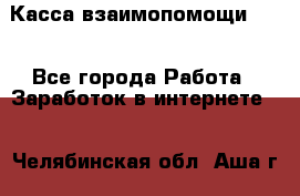 Касса взаимопомощи !!! - Все города Работа » Заработок в интернете   . Челябинская обл.,Аша г.